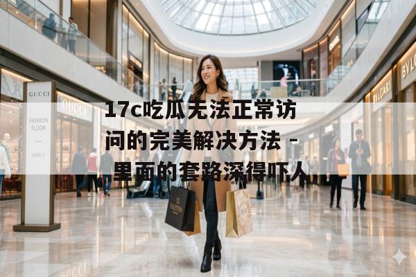 17c吃瓜无法正常访问的完美解决方法 - 里面的套路深得吓人